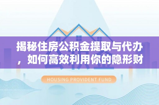 滨湖揭秘住房公积金提取与代办，如何高效利用你的隐形财富？