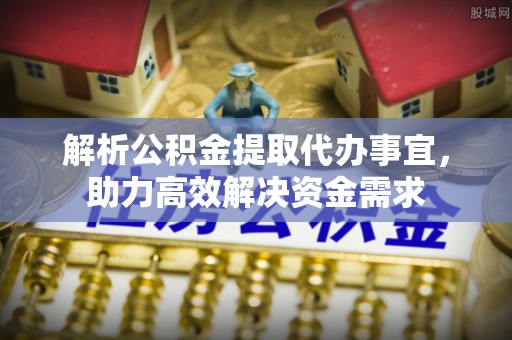 滨湖解析公积金提取代办事宜，助力高效解决资金需求
