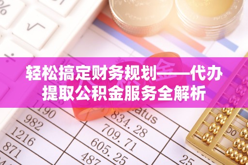 滨湖轻松搞定财务规划——代办提取公积金服务全解析