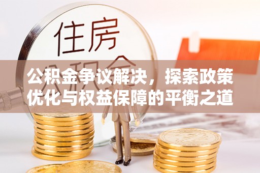 滨湖公积金争议解决，探索政策优化与权益保障的平衡之道