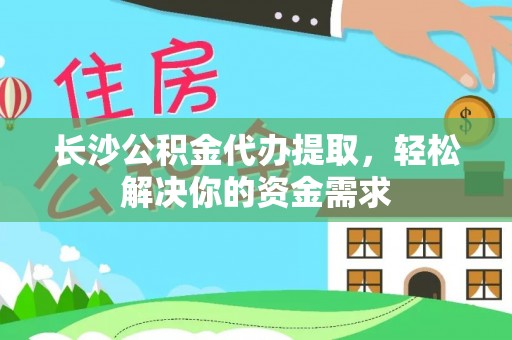 滨湖长沙公积金代办提取，轻松解决你的资金需求