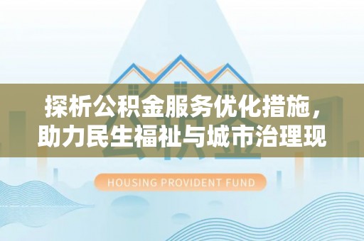 滨湖探析公积金服务优化措施，助力民生福祉与城市治理现代化