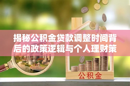 滨湖揭秘公积金贷款调整时间背后的政策逻辑与个人理财策略