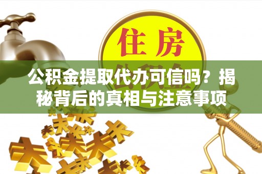 滨湖公积金提取代办可信吗？揭秘背后的真相与注意事项