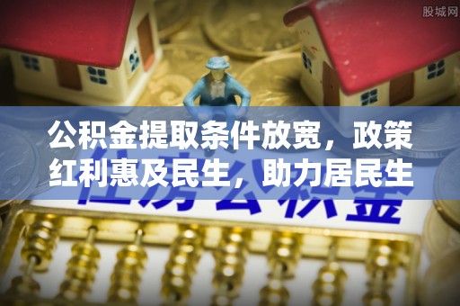滨湖公积金提取条件放宽，政策红利惠及民生，助力居民生活质量提升