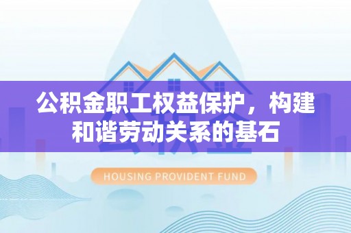 滨湖公积金职工权益保护，构建和谐劳动关系的基石