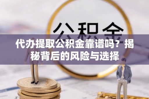 滨湖代办提取公积金靠谱吗？揭秘背后的风险与选择