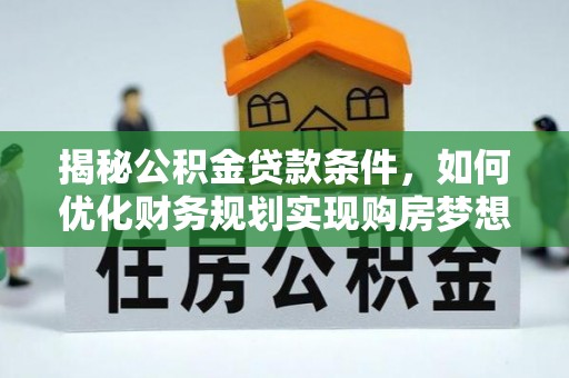 滨湖揭秘公积金贷款条件，如何优化财务规划实现购房梦想