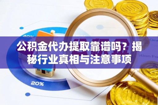 滨湖公积金代办提取靠谱吗？揭秘行业真相与注意事项