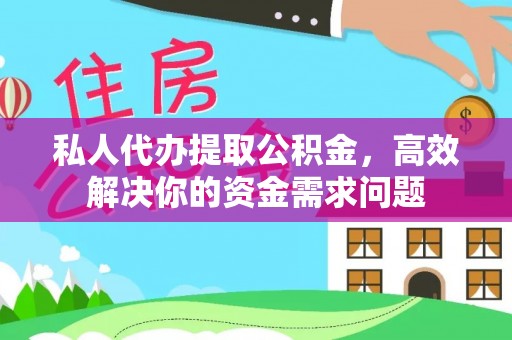 滨湖私人代办提取公积金，高效解决你的资金需求问题