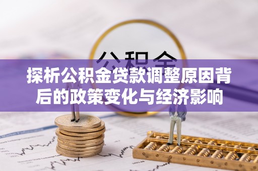 滨湖探析公积金贷款调整原因背后的政策变化与经济影响