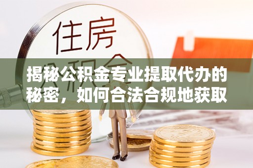 滨湖揭秘公积金专业提取代办的秘密，如何合法合规地获取你的住房基金？
