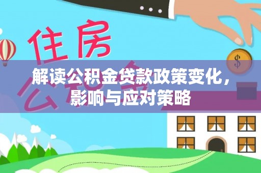 滨湖解读公积金贷款政策变化，影响与应对策略
