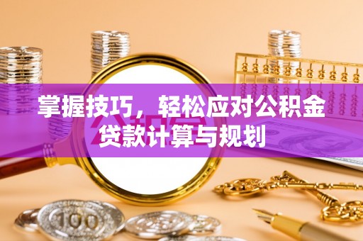 滨湖掌握技巧，轻松应对公积金贷款计算与规划