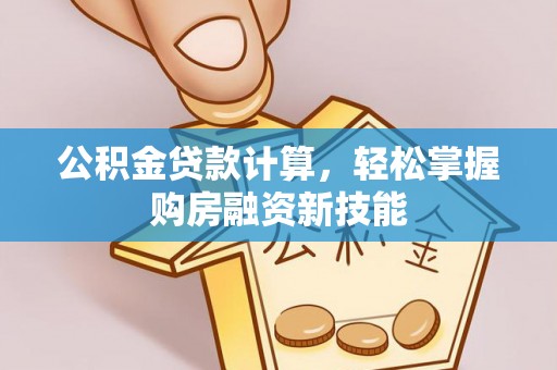 滨湖公积金贷款计算，轻松掌握购房融资新技能