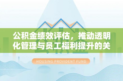 滨湖公积金绩效评估，推动透明化管理与员工福利提升的关键