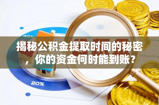 滨湖揭秘公积金提取时间的秘密，你的资金何时能到账？