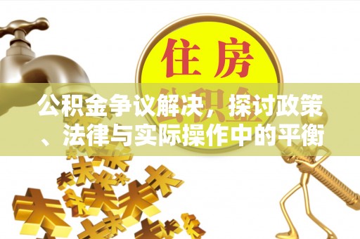 滨湖公积金争议解决，探讨政策、法律与实际操作中的平衡之道