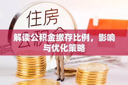 滨湖解读公积金缴存比例，影响与优化策略