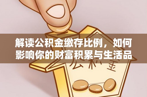 滨湖解读公积金缴存比例，如何影响你的财富积累与生活品质