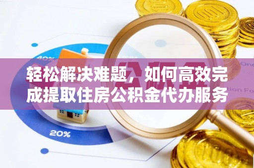 滨湖轻松解决难题，如何高效完成提取住房公积金代办服务