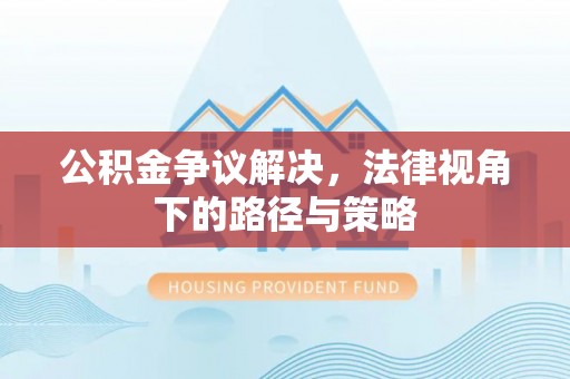 滨湖公积金争议解决，法律视角下的路径与策略