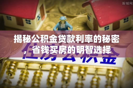 滨湖揭秘公积金贷款利率的秘密，省钱买房的明智选择