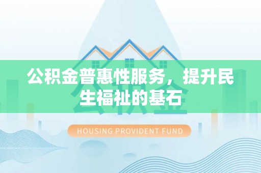 滨湖公积金普惠性服务，提升民生福祉的基石