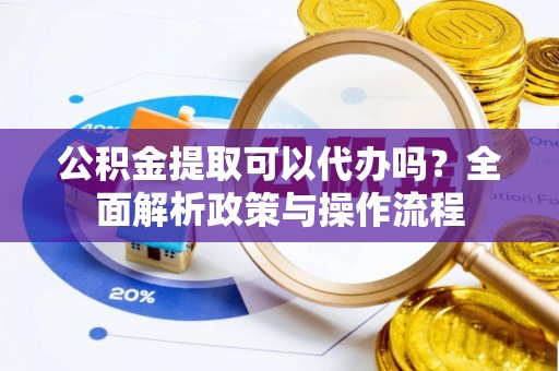 滨湖公积金提取可以代办吗？全面解析政策与操作流程