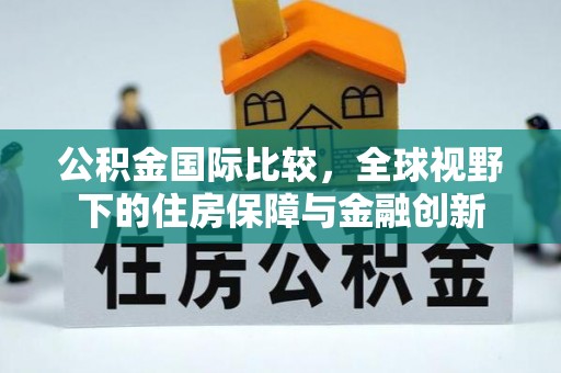 滨湖公积金国际比较，全球视野下的住房保障与金融创新