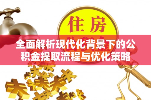 滨湖全面解析现代化背景下的公积金提取流程与优化策略