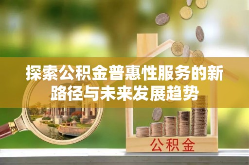 滨湖探索公积金普惠性服务的新路径与未来发展趋势
