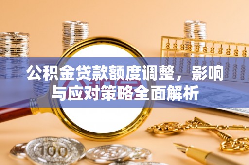 滨湖公积金贷款额度调整，影响与应对策略全面解析