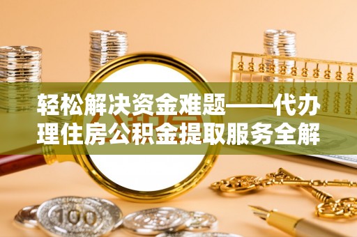 滨湖轻松解决资金难题——代办理住房公积金提取服务全解析