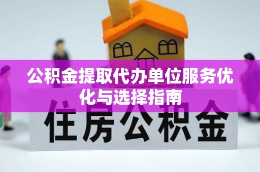 滨湖公积金提取代办单位服务优化与选择指南