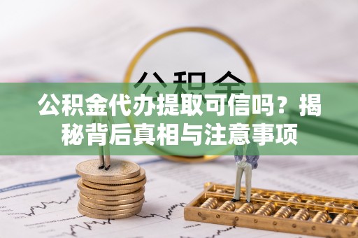 滨湖公积金代办提取可信吗？揭秘背后真相与注意事项