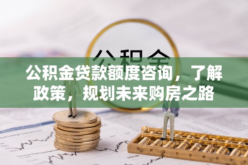 滨湖公积金贷款额度咨询，了解政策，规划未来购房之路