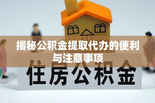 滨湖揭秘公积金提取代办的便利与注意事项