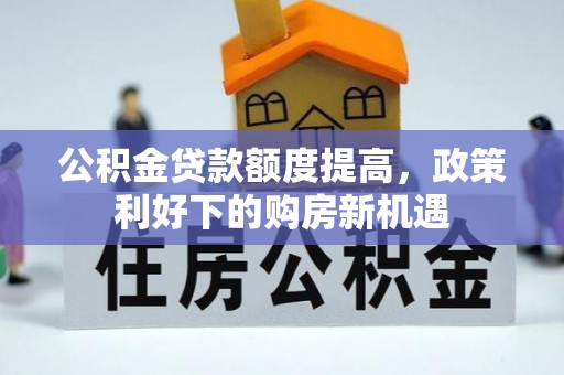 滨湖公积金贷款额度提高，政策利好下的购房新机遇
