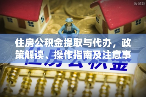 滨湖住房公积金提取与代办，政策解读、操作指南及注意事项