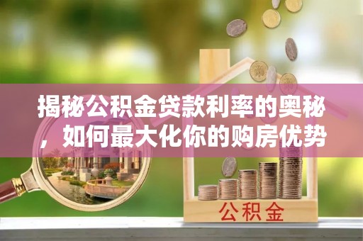 滨湖揭秘公积金贷款利率的奥秘，如何最大化你的购房优势