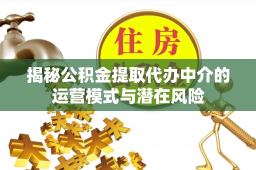 滨湖揭秘公积金提取代办中介的运营模式与潜在风险