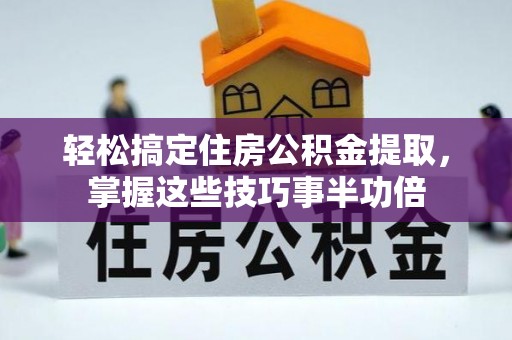 滨湖轻松搞定住房公积金提取，掌握这些技巧事半功倍