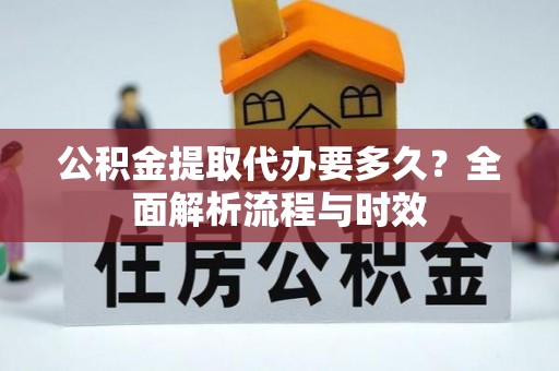 滨湖公积金提取代办要多久？全面解析流程与时效