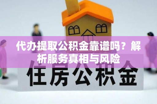 滨湖代办提取公积金靠谱吗？解析服务真相与风险