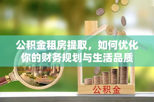 滨湖公积金租房提取，如何优化你的财务规划与生活品质