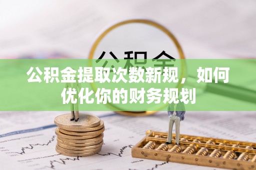 滨湖公积金提取次数新规，如何优化你的财务规划