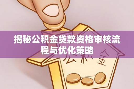 滨湖揭秘公积金贷款资格审核流程与优化策略