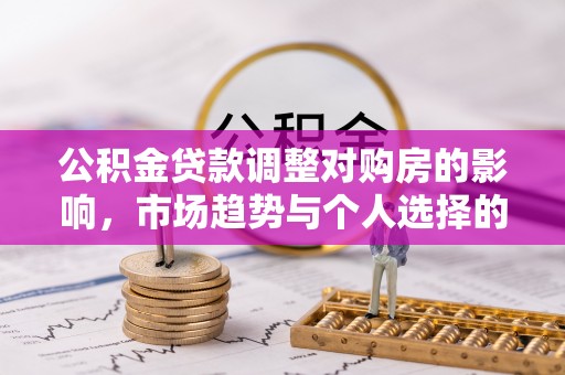 滨湖公积金贷款调整对购房的影响，市场趋势与个人选择的深度解析