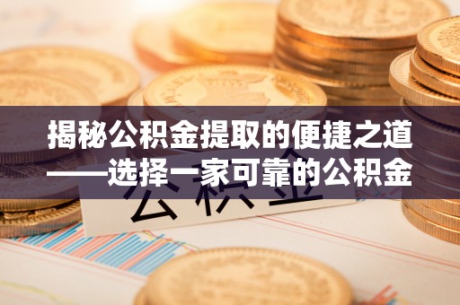 滨湖揭秘公积金提取的便捷之道——选择一家可靠的公积金提取代办公司